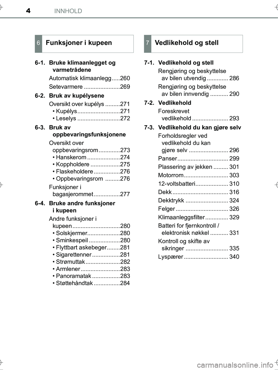 TOYOTA YARIS HYBRID 2015  Instruksjoner for bruk (in Norwegian) INNHOLD4
OM52G10NO6-1. Bruke klimaanlegget og 
varmetrådene
Automatisk klimaanlegg .....260
Setevarmere ......................269
6-2. Bruk av kupélysene Oversikt over kupélys .........271• Kupé