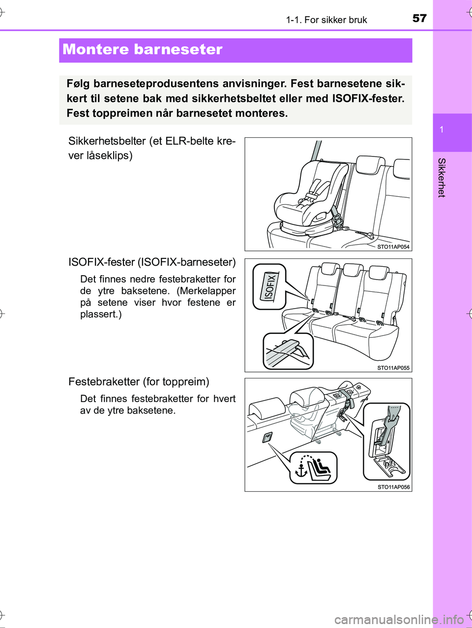 TOYOTA YARIS HYBRID 2016 Instruksjoner for bruk (in Norwegian) 571-1. For sikker bruk
1
Sikkerhet
OM52G10NO
Montere barneseter
Sikkerhetsbelter (et ELR-belte kre-
ver låseklips)
ISOFIX-fester (ISOFIX-barneseter)
Det finnes nedre festebraketter for
de ytre bakset TOYOTA YARIS HYBRID 2016 Instruksjoner for bruk (in Norwegian) 571-1. For sikker bruk
1
Sikkerhet
OM52G10NO
Montere barneseter
Sikkerhetsbelter (et ELR-belte kre-
ver låseklips)
ISOFIX-fester (ISOFIX-barneseter)
Det finnes nedre festebraketter for
de ytre bakset