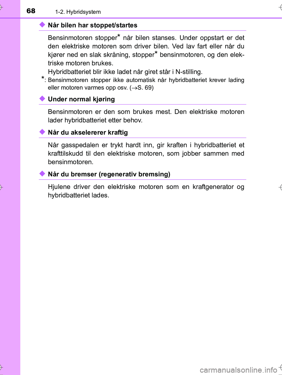 TOYOTA YARIS HYBRID 2016  Instruksjoner for bruk (in Norwegian) 681-2. Hybridsystem
OM52G10NO
uNår bilen har stoppet/startes
Bensinmotoren stopper
* når bilen stanses. Under oppstart er det
den elektriske motoren som driver bilen. Ved lav fart eller når du
kjø