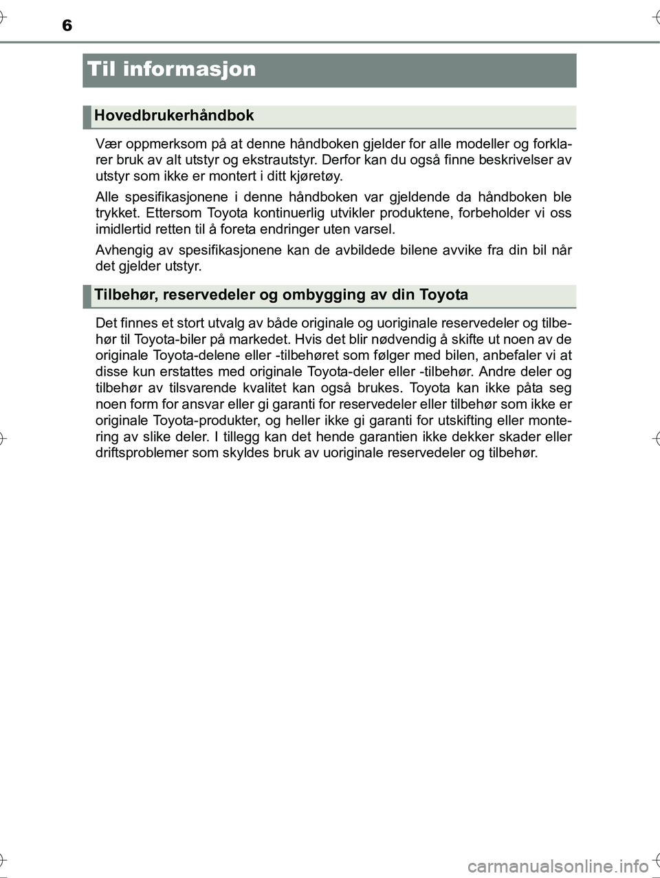 TOYOTA YARIS HYBRID 2015 Instruksjoner for bruk (in Norwegian) 6
OM52G10NO
Til informasjon
Vær oppmerksom på at denne håndboken gjelder for alle modeller og forkla-
rer bruk av alt utstyr og ekstrautstyr. Derfor kan du også finne beskrivelser av
utstyr som ik TOYOTA YARIS HYBRID 2015 Instruksjoner for bruk (in Norwegian) 6
OM52G10NO
Til informasjon
Vær oppmerksom på at denne håndboken gjelder for alle modeller og forkla-
rer bruk av alt utstyr og ekstrautstyr. Derfor kan du også finne beskrivelser av
utstyr som ik