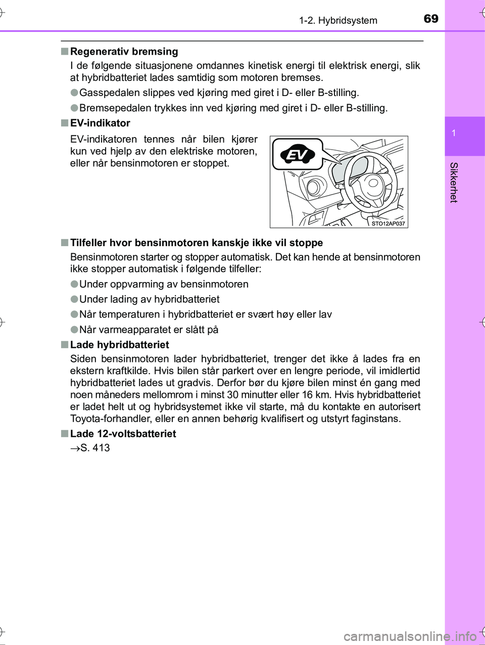 TOYOTA YARIS HYBRID 2016 Instruksjoner for bruk (in Norwegian) 691-2. Hybridsystem
1
Sikkerhet
OM52G10NO
nRegenerativ bremsing
I de følgende situasjonene omdannes kinetisk energi til elektrisk energi, slik
at hybridbatteriet lades samtidig som motoren bremses.
l TOYOTA YARIS HYBRID 2016 Instruksjoner for bruk (in Norwegian) 691-2. Hybridsystem
1
Sikkerhet
OM52G10NO
nRegenerativ bremsing
I de følgende situasjonene omdannes kinetisk energi til elektrisk energi, slik
at hybridbatteriet lades samtidig som motoren bremses.
l