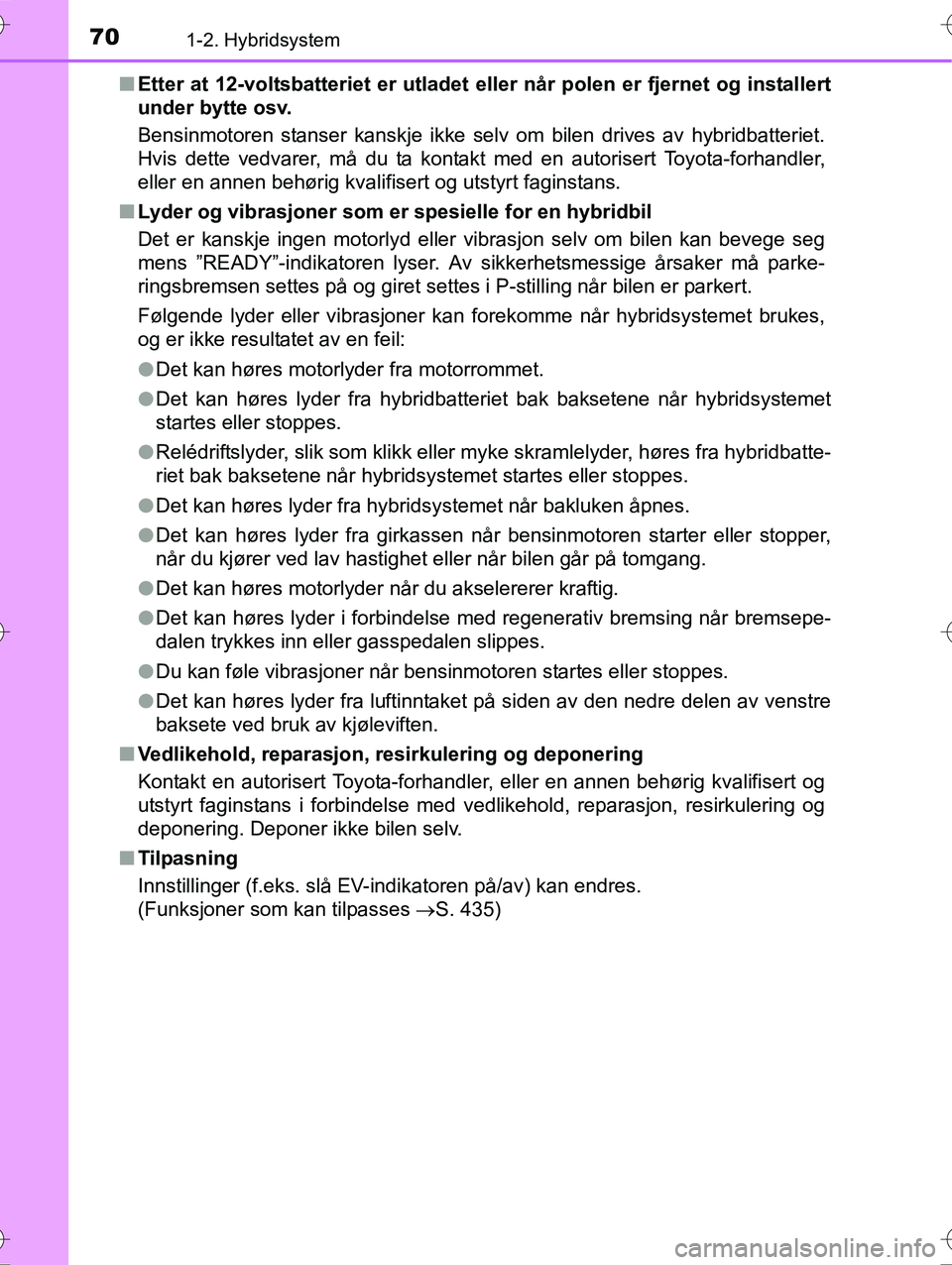 TOYOTA YARIS HYBRID 2016 Instruksjoner for bruk (in Norwegian) 701-2. Hybridsystem
OM52G10NOn
Etter at 12-voltsbatteriet er utladet eller når polen er fjernet og installert
under bytte osv.
Bensinmotoren stanser kanskje ikke selv om bilen drives av hybridbatter TOYOTA YARIS HYBRID 2016 Instruksjoner for bruk (in Norwegian) 701-2. Hybridsystem
OM52G10NOn
Etter at 12-voltsbatteriet er utladet eller når polen er fjernet og installert
under bytte osv.
Bensinmotoren stanser kanskje ikke selv om bilen drives av hybridbatter