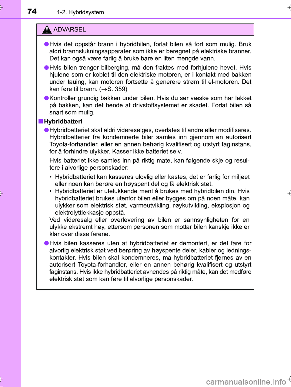 TOYOTA YARIS HYBRID 2016 Instruksjoner for bruk (in Norwegian) 741-2. Hybridsystem
OM52G10NO
ADVARSEL
lHvis det oppstår brann i hybridbilen, forlat bilen så fort som mulig. Bruk
aldri brannslukningsapparater som ikke er beregnet på elektriske branner.
Det kan TOYOTA YARIS HYBRID 2016 Instruksjoner for bruk (in Norwegian) 741-2. Hybridsystem
OM52G10NO
ADVARSEL
lHvis det oppstår brann i hybridbilen, forlat bilen så fort som mulig. Bruk
aldri brannslukningsapparater som ikke er beregnet på elektriske branner.
Det kan