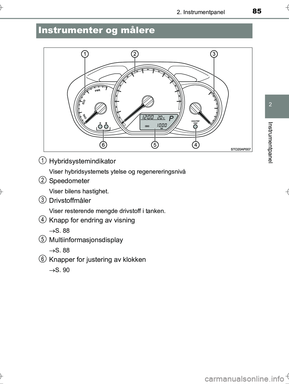 TOYOTA YARIS HYBRID 2015 Instruksjoner for bruk (in Norwegian) 85
2
2. Instrumentpanel
Instrumentpanel
OM52G10NO
Instrumenter og målere
Hybridsystemindikator
Viser hybridsystemets ytelse og regenereringsnivå
Speedometer
Viser bilens hastighet.
Drivstoffmåler
V TOYOTA YARIS HYBRID 2015 Instruksjoner for bruk (in Norwegian) 85
2
2. Instrumentpanel
Instrumentpanel
OM52G10NO
Instrumenter og målere
Hybridsystemindikator
Viser hybridsystemets ytelse og regenereringsnivå
Speedometer
Viser bilens hastighet.
Drivstoffmåler
V