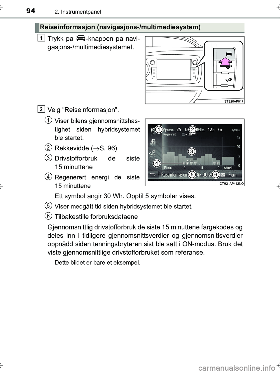 TOYOTA YARIS HYBRID 2016  Instruksjoner for bruk (in Norwegian) 942. Instrumentpanel
OM52G10NO
Trykk på  -knappen på navi-
gasjons-/multimediesystemet.
Velg ”Reiseinformasjon”.
Viser bilens gjennomsnittshas-
tighet siden hybridsystemet
ble startet.
Rekkevidd