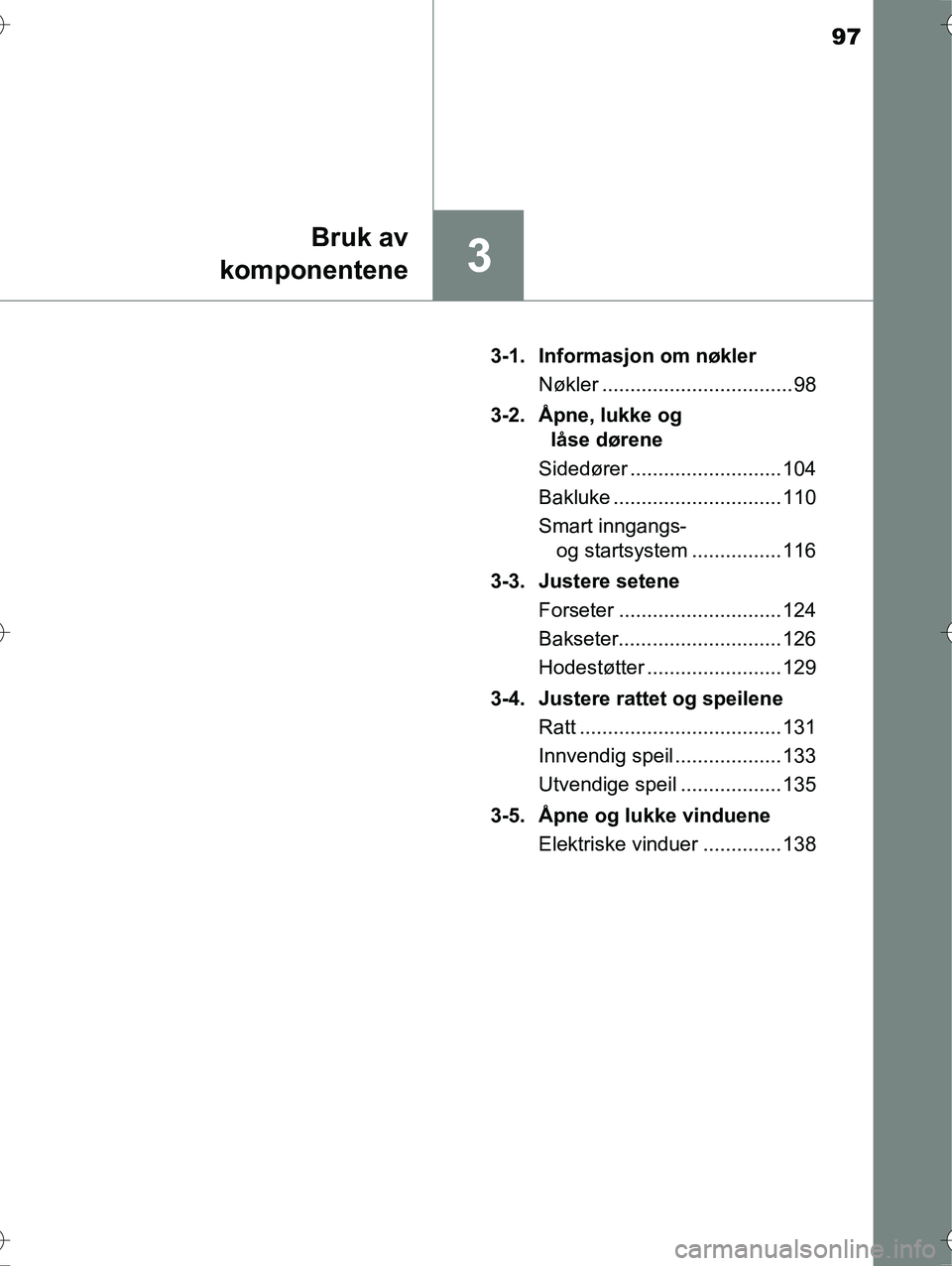TOYOTA YARIS HYBRID 2016  Instruksjoner for bruk (in Norwegian) 97
3
Bruk av
komponentene
OM52G10NO 3-1. Informasjon om nøkler
Nøkler .................................. 98
3-2. Åpne, lukke og  låse dørene
Sidedører ........................... 104
Bakluke ...
