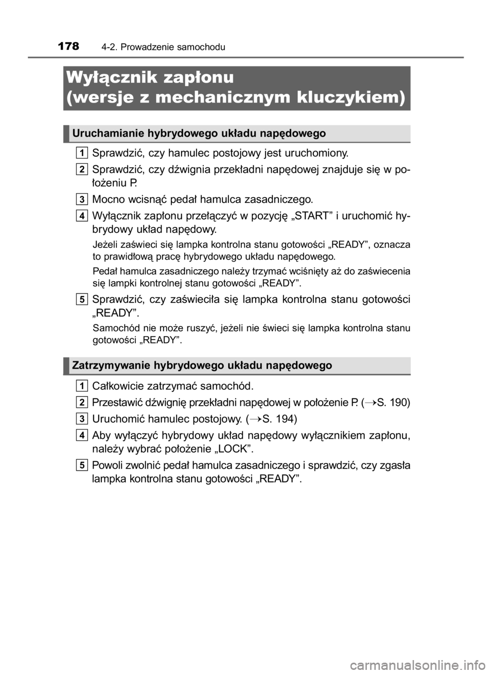 TOYOTA YARIS HYBRID 2016  Instrukcja obsługi (in Polish) Sprawdziç, czy hamulec postojowy jest uruchomiony.
Sprawdziç, czy dêwignia przek∏adni nap´dowej znajduje si´ w po-
∏o˝eniu P.
Mocno wcisnàç peda∏ hamulca zasadniczego.
Wy∏àcznik zap