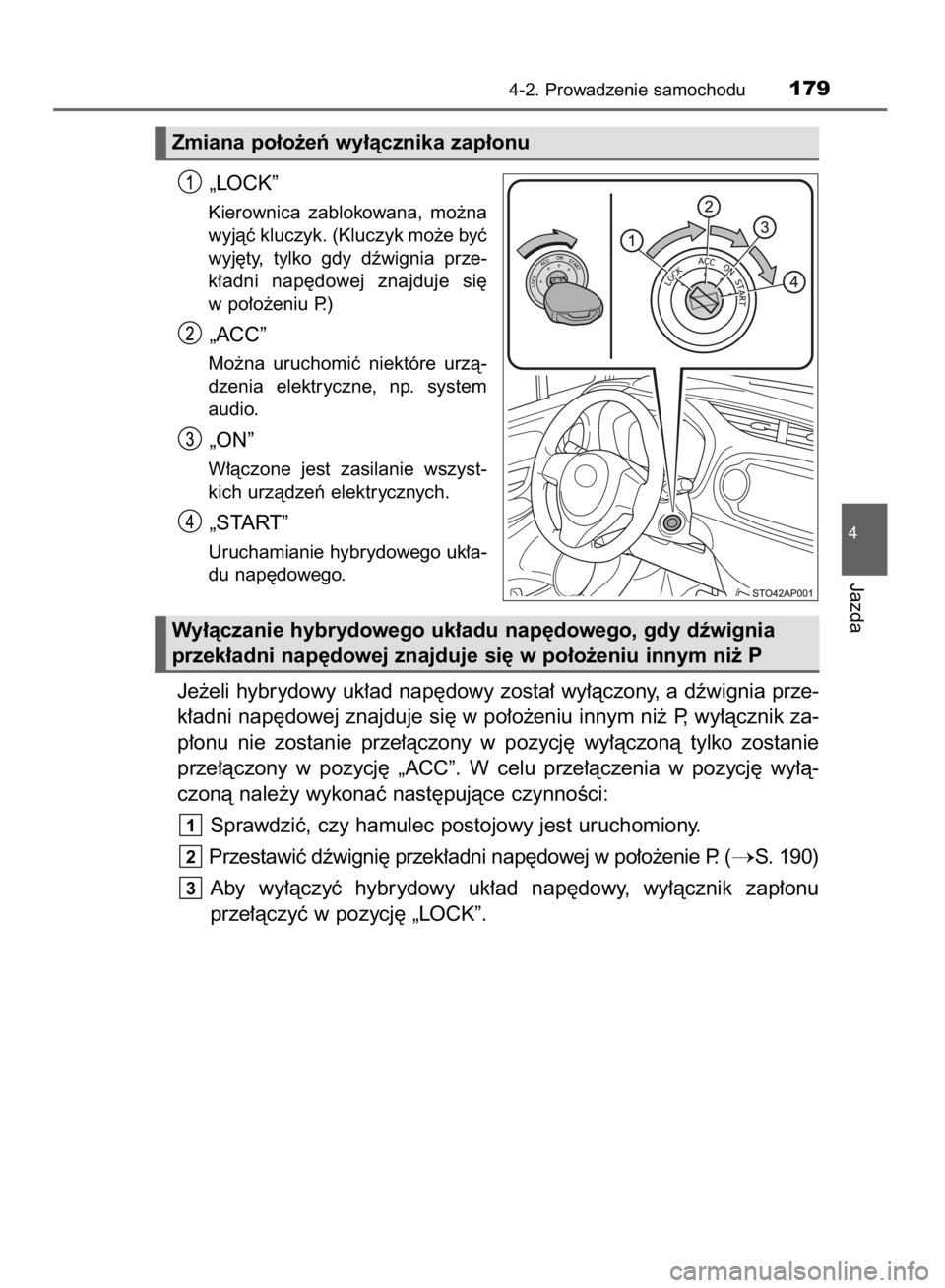 TOYOTA YARIS HYBRID 2016  Instrukcja obsługi (in Polish) „LOCK”
Kierownica  zablokowana,  mo˝na
wyjàç kluczyk. (Kluczyk mo˝e byç
wyj´ty,  tylko  gdy  dêwignia  prze-
k∏adni  nap´dowej  znajduje  si´
w po∏o˝eniu P.)
„ACC”
Mo˝na  urucho