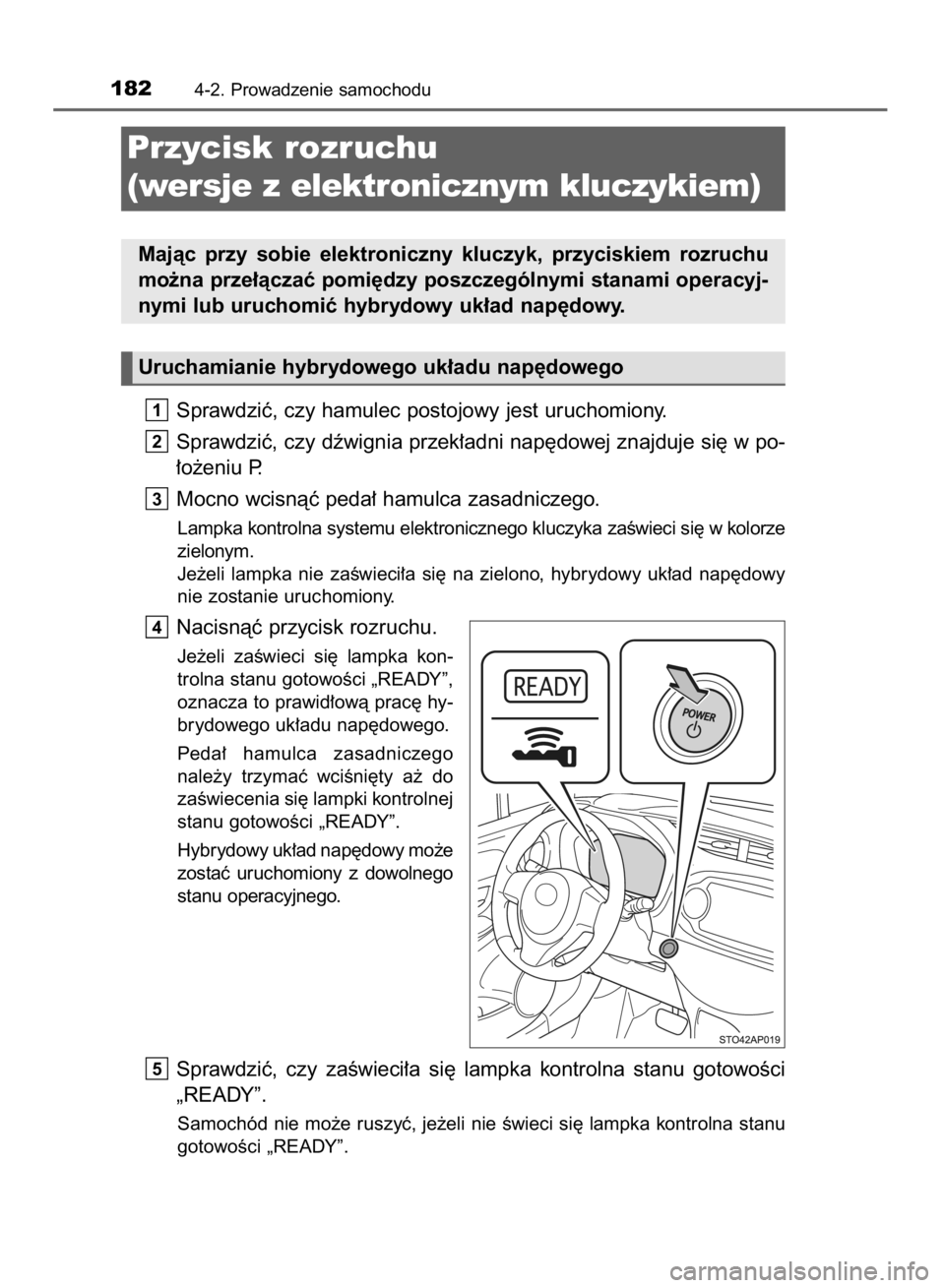 TOYOTA YARIS HYBRID 2016  Instrukcja obsługi (in Polish) Sprawdziç, czy hamulec postojowy jest uruchomiony.
Sprawdziç, czy dêwignia przek∏adni nap´dowej znajduje si´ w po-
∏o˝eniu P.
Mocno wcisnàç peda∏ hamulca zasadniczego.
Lampka kontrolna s