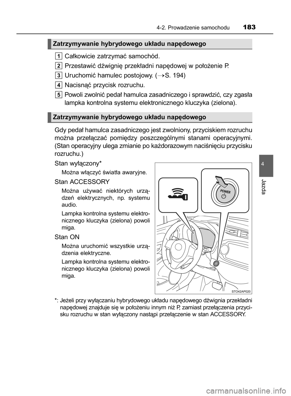 TOYOTA YARIS HYBRID 2016  Instrukcja obsługi (in Polish) Ca∏kowicie zatrzymaç samochód.
Przestawiç dêwigni´ przek∏adni nap´dowej w po∏o˝enie P.
Uruchomiç hamulec postojowy. (
S. 194)
Nacisnàç przycisk rozruchu.
Powoli zwolniç peda∏ hamul