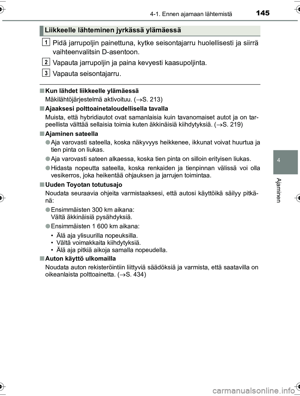 TOYOTA YARIS HYBRID 2016  Omistajan Käsikirja (in Finnish) 1454-1. Ennen ajamaan lähtemistä
4
Ajaminen
OM52G10FI
Pidä jarrupoljin painettuna, kytke seisontajarru huolellisesti ja siirrä
vaihteenvalitsin D-asentoon.
Vapauta jarrupoljin ja paina kevyesti ka