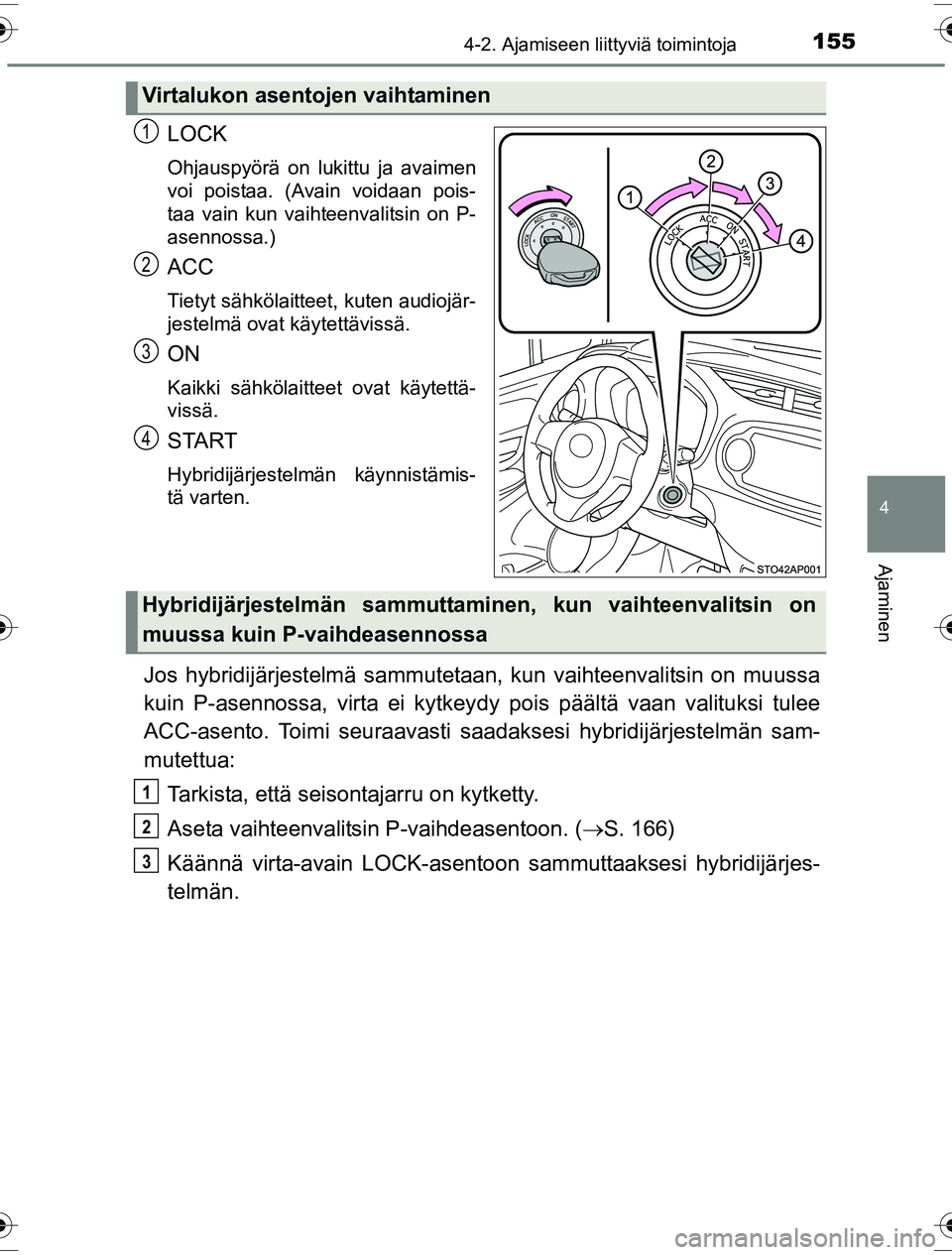 TOYOTA YARIS HYBRID 2016  Omistajan Käsikirja (in Finnish) 1554-2. Ajamiseen liittyviä toimintoja
4
Ajaminen
OM52G10FI
LOCK
Ohjauspyörä on lukittu ja avaimen
voi poistaa. (Avain voidaan pois-
taa vain kun vaihteenvalitsin on P-
asennossa.)
ACC
Tietyt sähk