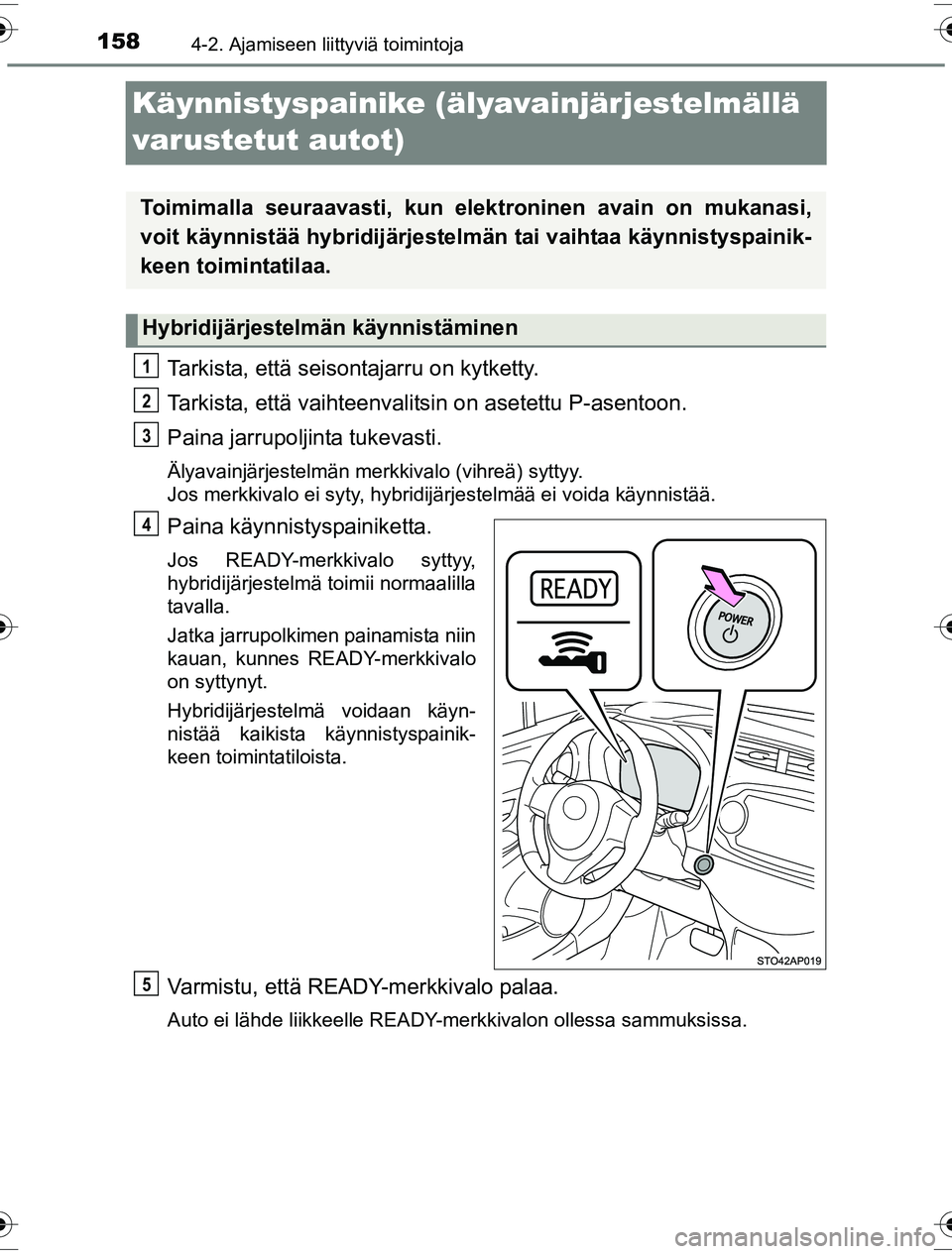 TOYOTA YARIS HYBRID 2016  Omistajan Käsikirja (in Finnish) 1584-2. Ajamiseen liittyviä toimintoja
OM52G10FI
Käynnistyspainike (älyavainjärjestelmällä 
varustetut autot)
Tarkista, että seisontajarru on kytketty.
Tarkista, että vaihteenvalit sin on aset