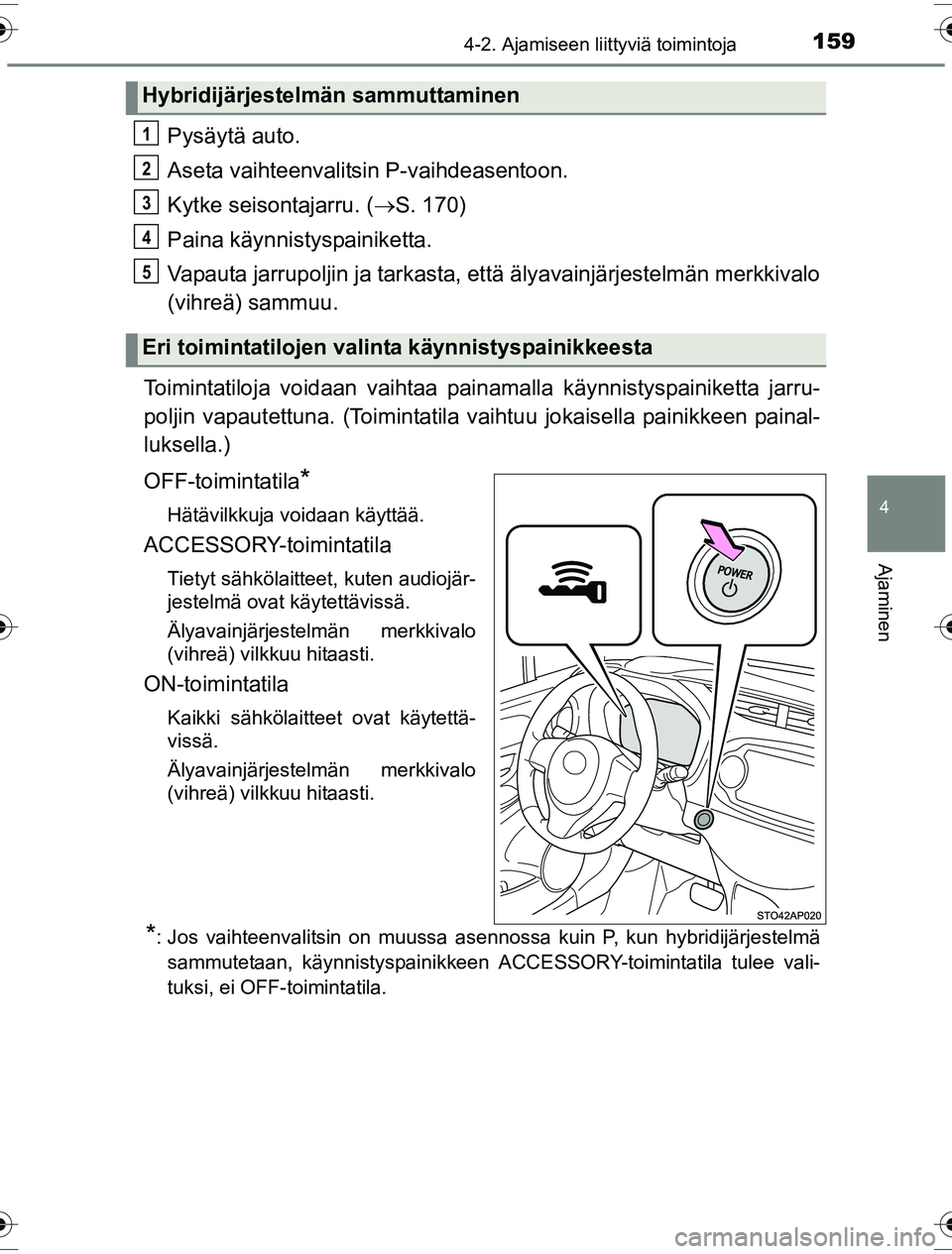 TOYOTA YARIS HYBRID 2016  Omistajan Käsikirja (in Finnish) 1594-2. Ajamiseen liittyviä toimintoja
4
Ajaminen
OM52G10FI
Pysäytä auto.
Aseta vaihteenvalitsin P-vaihdeasentoon.
Kytke seisontajarru. (S. 170)
Paina käynnistyspainiketta.
Vapauta jarrupoljin 