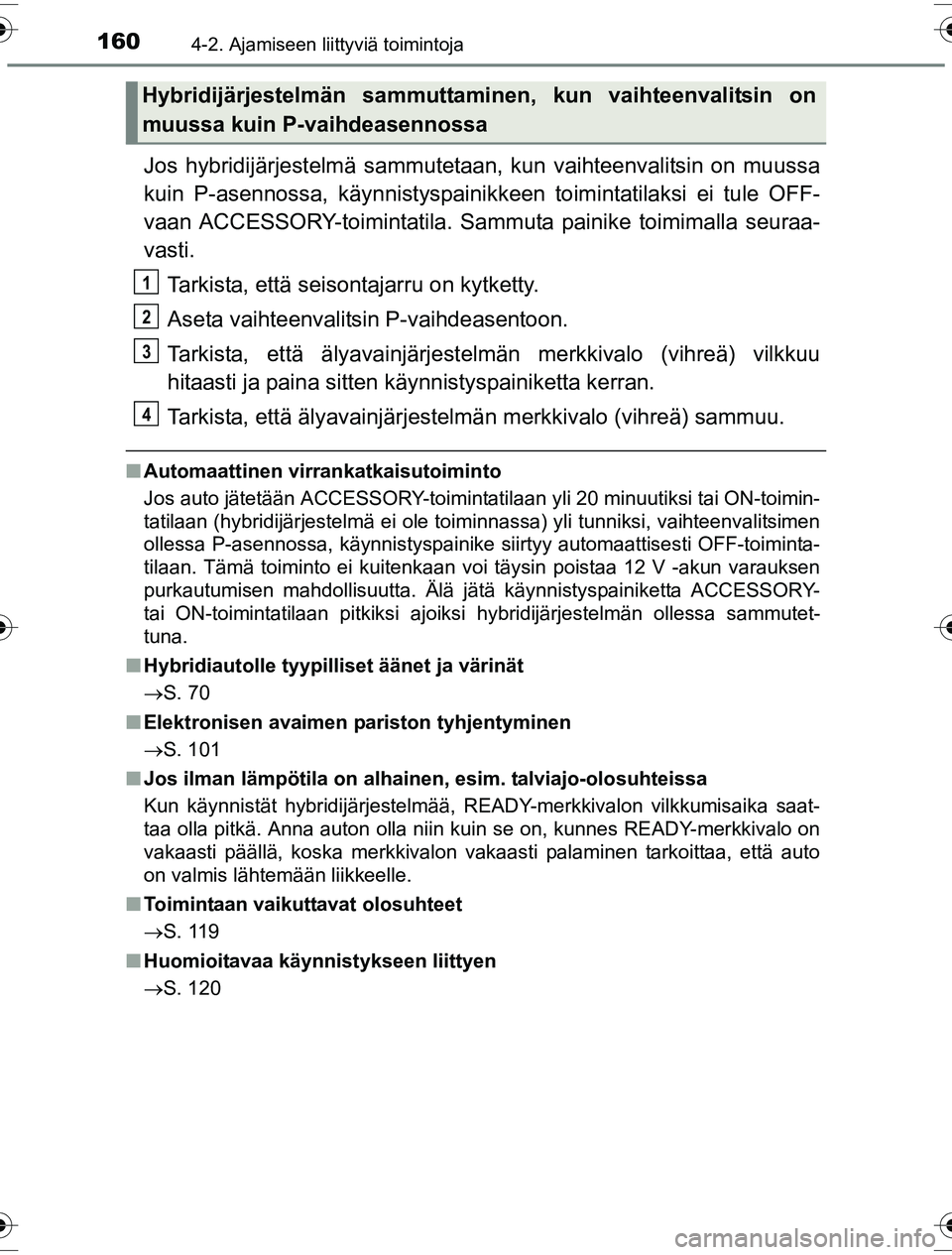 TOYOTA YARIS HYBRID 2016  Omistajan Käsikirja (in Finnish) 1604-2. Ajamiseen liittyviä toimintoja
OM52G10FI
Jos hybridijärjestelmä sammutetaan, kun vaihteenvalitsin on muussa
kuin P-asennossa, käynnistyspainikkeen toimintatilaksi ei tule OFF-
vaan ACCESSO