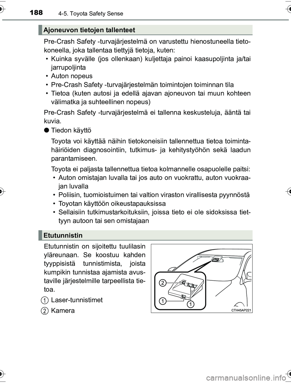 TOYOTA YARIS HYBRID 2016  Omistajan Käsikirja (in Finnish) 1884-5. Toyota Safety Sense
OM52G10FI
Pre-Crash Safety -turvajärjestelmä on varustettu hienostuneella tieto-
koneella, joka tallentaa tiettyjä tietoja, kuten: • Kuinka syvälle (jos ollenkaan) ku