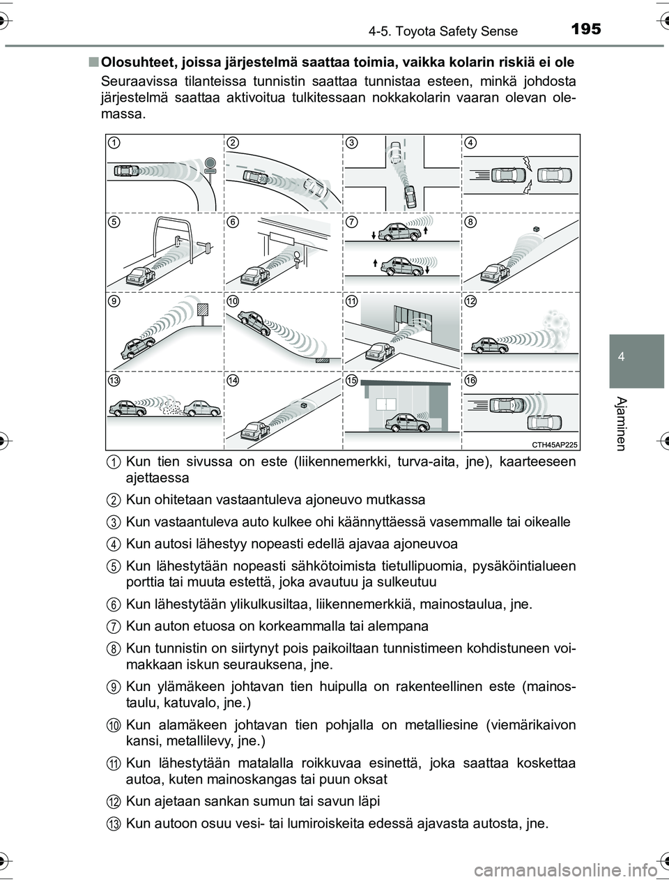 TOYOTA YARIS HYBRID 2016  Omistajan Käsikirja (in Finnish) 1954-5. Toyota Safety Sense
4
Ajaminen
OM52G10FIn
Olosuhteet, joissa järjestelmä saattaa toimia, vaikka kolarin riskiä ei ole
Seuraavissa tilanteissa tunnistin saattaa tunnistaa esteen, minkä johd