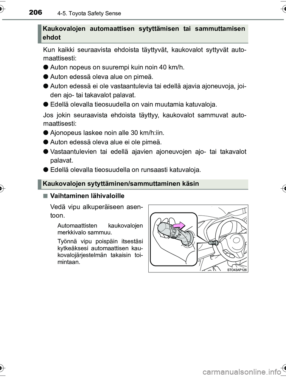 TOYOTA YARIS HYBRID 2016  Omistajan Käsikirja (in Finnish) 2064-5. Toyota Safety Sense
OM52G10FI
Kun kaikki seuraavista ehdoista täyttyvät, kaukovalot syttyvät auto-
maattisesti:
l Auton nopeus on suurempi kuin noin 40 km/h.
l Auton edessä oleva alue on p