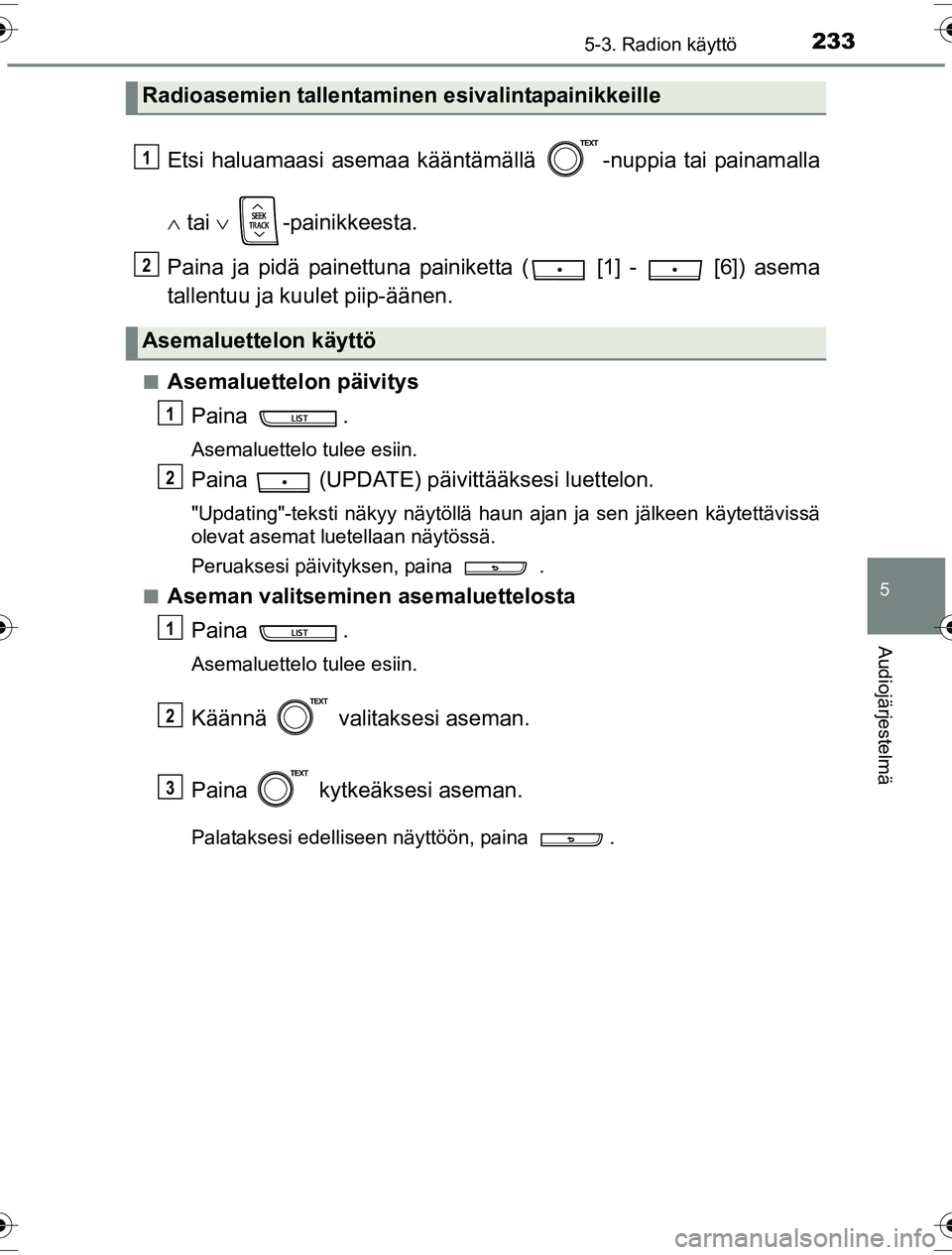 TOYOTA YARIS HYBRID 2016  Omistajan Käsikirja (in Finnish) 2335-3. Radion käyttö
5
Audiojärjestelmä
OM52G10FI
Etsi haluamaasi asemaa kääntämällä  -nuppia tai painamalla
  tai   -painikkeesta.
Paina ja pidä painettuna painiketta (  [1] -   [6])