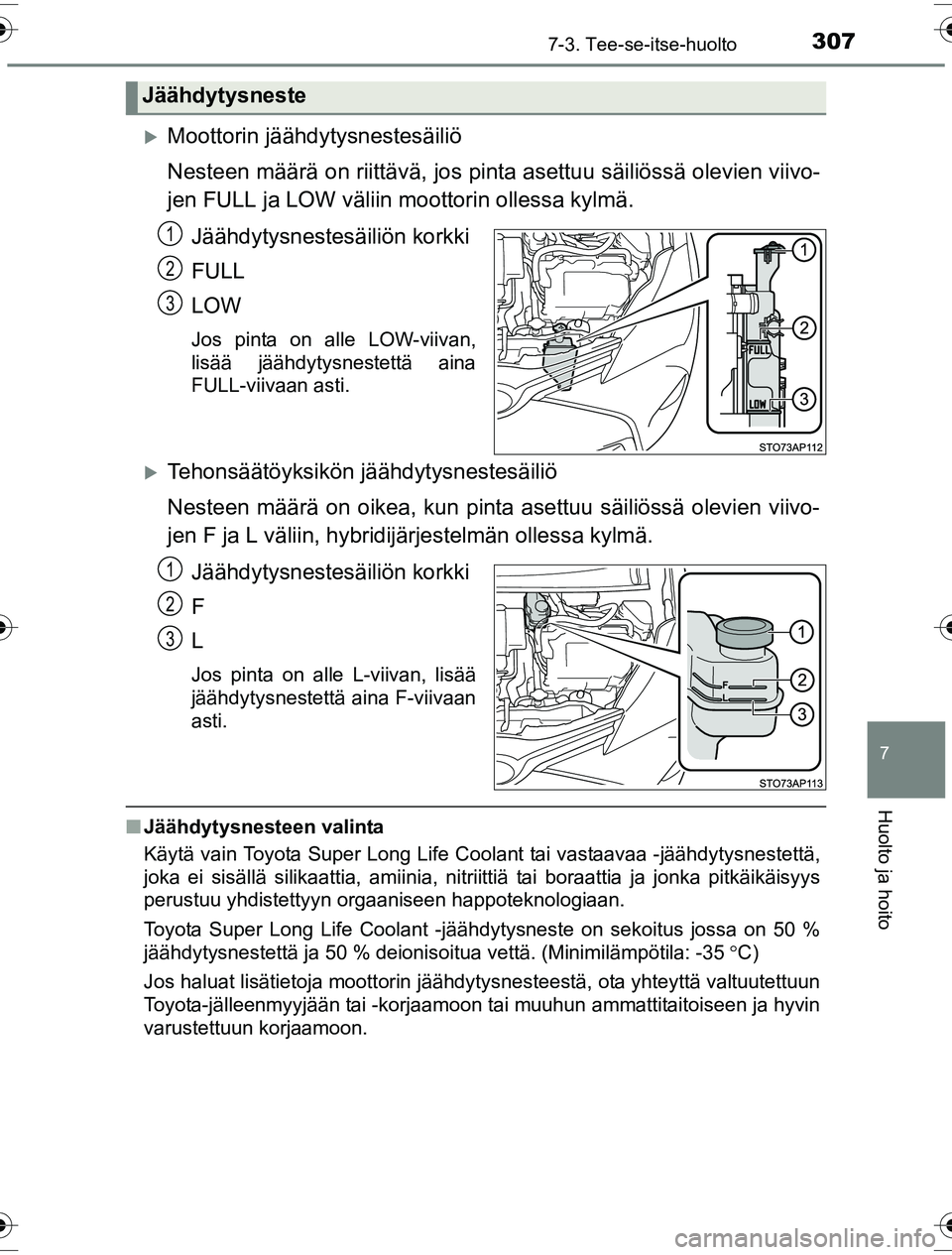 TOYOTA YARIS HYBRID 2016 Omistajan Käsikirja (in Finnish) 3077-3. Tee-se-itse-huolto
7
Huolto ja hoito
OM52G10FI
Moottorin jäähdytysnestesäiliö
Nesteen määrä on riittävä, jos pinta asettuu säiliössä olevien viivo-
jen FULL ja LOW väliin moot TOYOTA YARIS HYBRID 2016 Omistajan Käsikirja (in Finnish) 3077-3. Tee-se-itse-huolto
7
Huolto ja hoito
OM52G10FI
Moottorin jäähdytysnestesäiliö
Nesteen määrä on riittävä, jos pinta asettuu säiliössä olevien viivo-
jen FULL ja LOW väliin moot