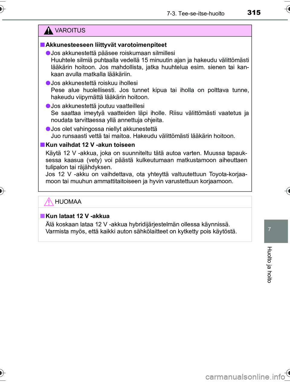 TOYOTA YARIS HYBRID 2016  Omistajan Käsikirja (in Finnish) 3157-3. Tee-se-itse-huolto
7
Huolto ja hoito
OM52G10FI
VAROITUS
nAkkunesteeseen liittyvät varotoimenpiteet
l Jos akkunestettä pääsee roiskumaan silmillesi
Huuhtele silmiä puhtaalla vedellä 15 mi