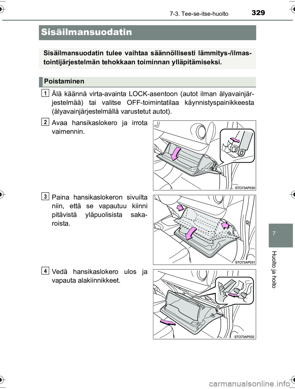 TOYOTA YARIS HYBRID 2016 Omistajan Käsikirja (in Finnish) 3297-3. Tee-se-itse-huolto
7
Huolto ja hoito
OM52G10FI
Sisäilmansuodatin
Älä käännä virta-avainta LOCK-asentoon (autot ilman älyavainjär-
jestelmää) tai valitse OFF-toimintatilaa käynnistys TOYOTA YARIS HYBRID 2016 Omistajan Käsikirja (in Finnish) 3297-3. Tee-se-itse-huolto
7
Huolto ja hoito
OM52G10FI
Sisäilmansuodatin
Älä käännä virta-avainta LOCK-asentoon (autot ilman älyavainjär-
jestelmää) tai valitse OFF-toimintatilaa käynnistys