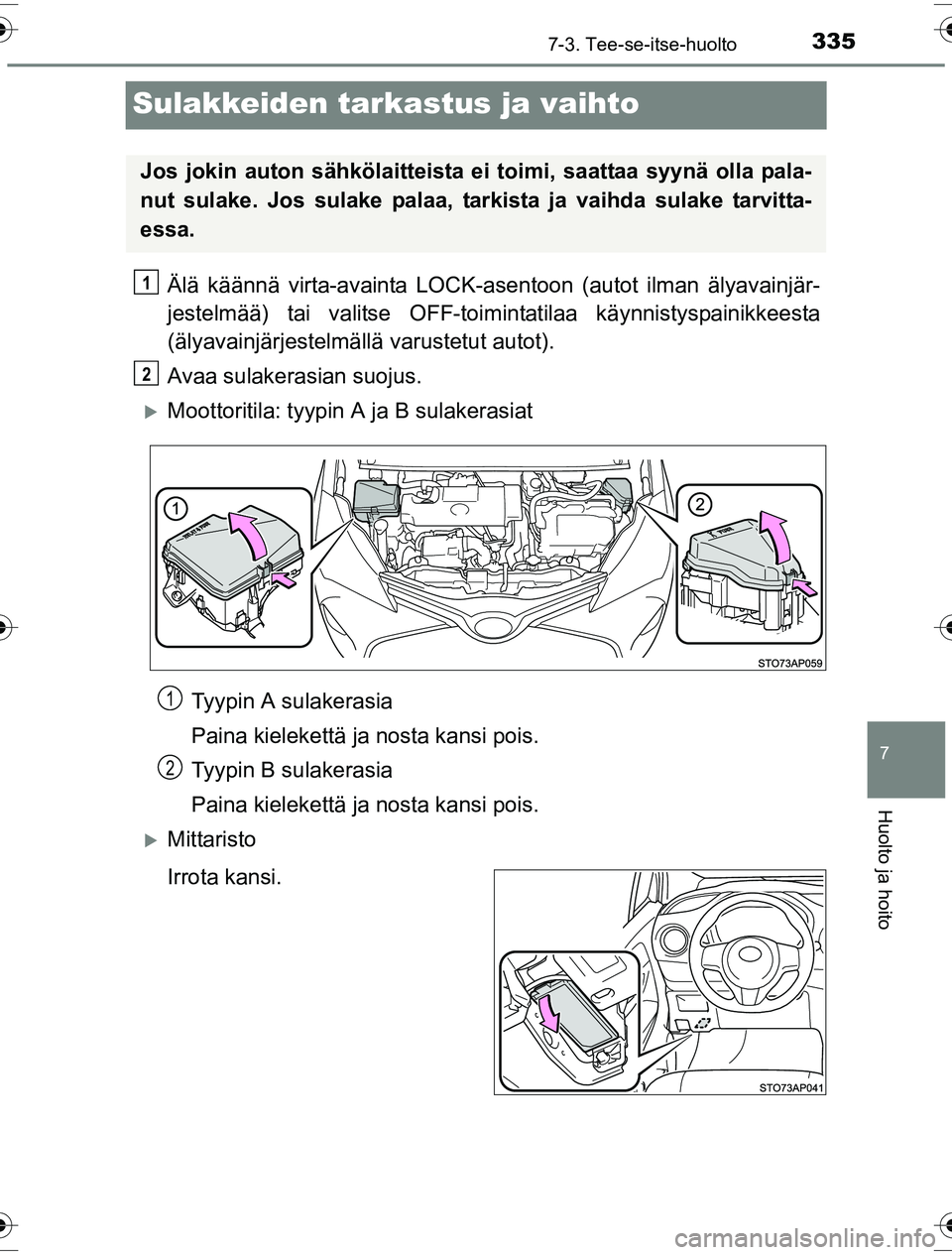 TOYOTA YARIS HYBRID 2016  Omistajan Käsikirja (in Finnish) 3357-3. Tee-se-itse-huolto
7
Huolto ja hoito
OM52G10FI
Sulakkeiden tarkastus ja vaihto
Älä käännä virta-avainta LOCK-asentoon (autot ilman älyavainjär-
jestelmää) tai valitse OFF-toimintatila