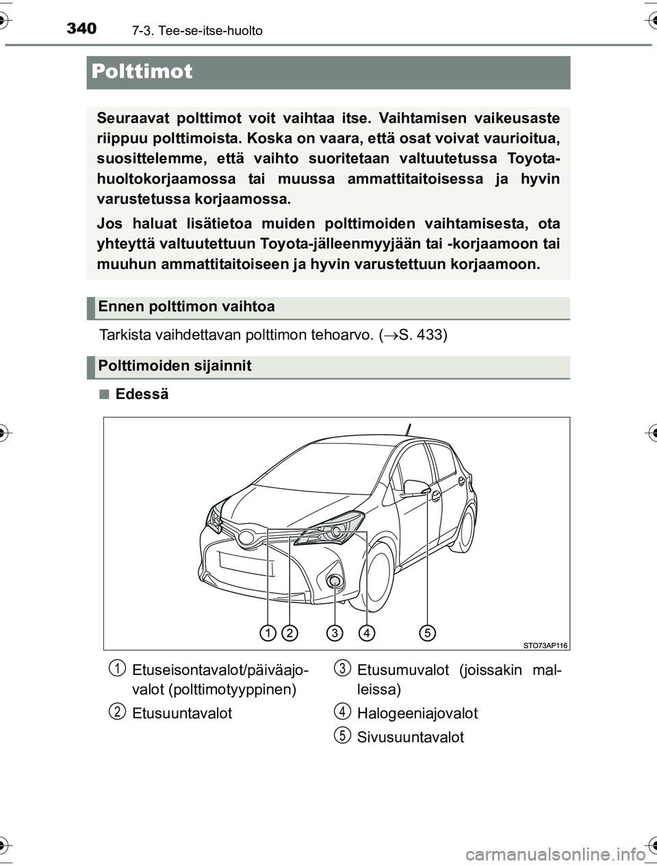 TOYOTA YARIS HYBRID 2016  Omistajan Käsikirja (in Finnish) 3407-3. Tee-se-itse-huolto
OM52G10FI
Polttimot
Tarkista vaihdettavan polttimon tehoarvo. (S. 433)
nEdessä
Seuraavat polttimot voit vaihtaa itse. Vaihtamisen vaikeusaste
riippuu polttimoista. Koska