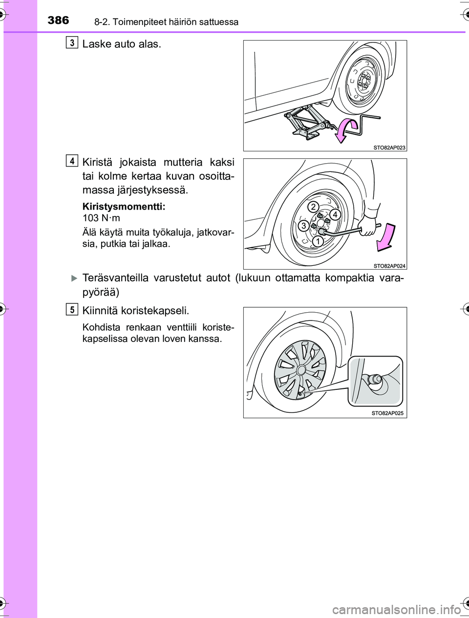 TOYOTA YARIS HYBRID 2016 Omistajan Käsikirja (in Finnish) 3868-2. Toimenpiteet häiriön sattuessa
OM52G10FI
Laske auto alas.
Kiristä jokaista mutteria kaksi
tai kolme kertaa kuvan osoitta-
massa järjestyksessä.
Kiristysmomentti:
103 N·m
Älä käytä mu TOYOTA YARIS HYBRID 2016 Omistajan Käsikirja (in Finnish) 3868-2. Toimenpiteet häiriön sattuessa
OM52G10FI
Laske auto alas.
Kiristä jokaista mutteria kaksi
tai kolme kertaa kuvan osoitta-
massa järjestyksessä.
Kiristysmomentti:
103 N·m
Älä käytä mu