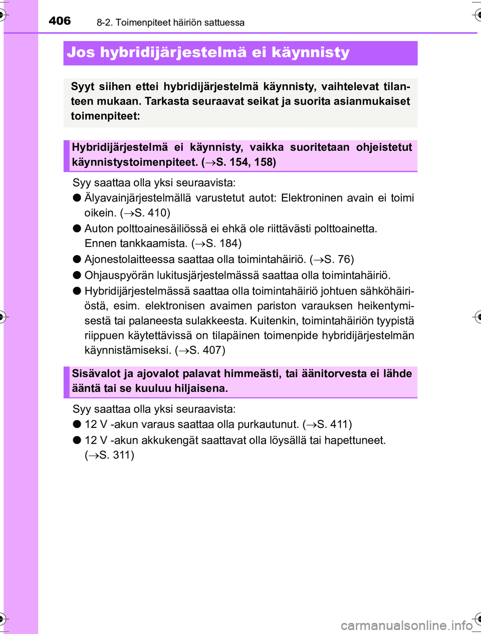TOYOTA YARIS HYBRID 2016  Omistajan Käsikirja (in Finnish) 4068-2. Toimenpiteet häiriön sattuessa
OM52G10FI
Jos hybridijärjestelmä ei käynnisty
Syy saattaa olla yksi seuraavista:
lÄlyavainjärjestelmällä  varustetut autot: Elektroninen avain ei toimi
