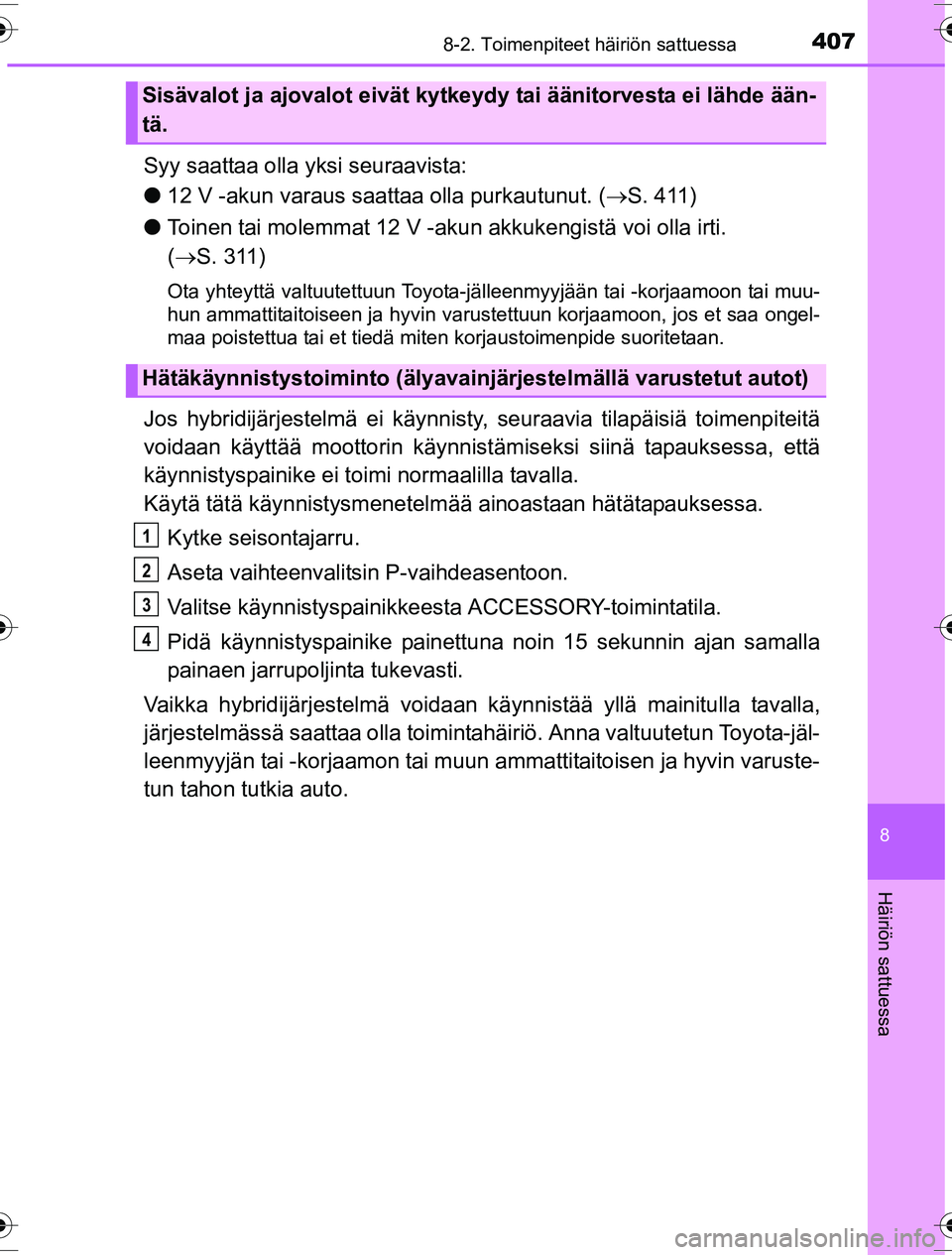 TOYOTA YARIS HYBRID 2016  Omistajan Käsikirja (in Finnish) 4078-2. Toimenpiteet häiriön sattuessa
8
Häiriön sattuessa
OM52G10FI
Syy saattaa olla yksi seuraavista:
l12 V -akun varaus saattaa olla purkautunut. ( S. 411)
l Toinen tai molemmat 12 V -aku n 