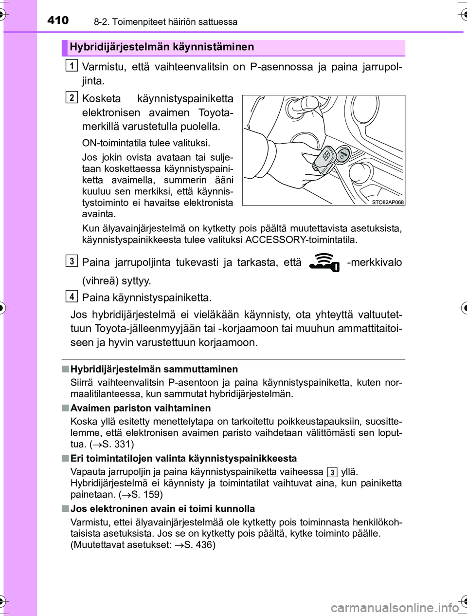 TOYOTA YARIS HYBRID 2016  Omistajan Käsikirja (in Finnish) 4108-2. Toimenpiteet häiriön sattuessa
OM52G10FI
Varmistu, että vaihteenvalitsin on P-asennossa ja paina jarrupol-
jinta.
Kosketa käynnistyspainiketta
elektronisen avaimen Toyota-
merkillä varust