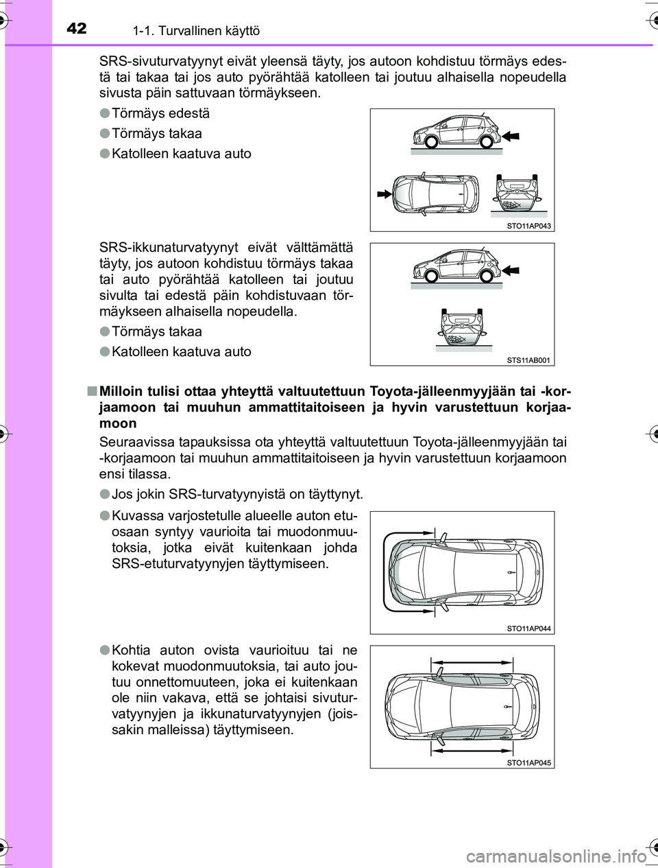 TOYOTA YARIS HYBRID 2016  Omistajan Käsikirja (in Finnish) 421-1. Turvallinen käyttö
OM52G10FISRS-sivuturvatyynyt eivät yleensä täyty, jos autoon kohdistuu törmäys edes-
tä tai takaa tai jos auto pyörähtää katolleen tai joutuu alhaisella nopeudell