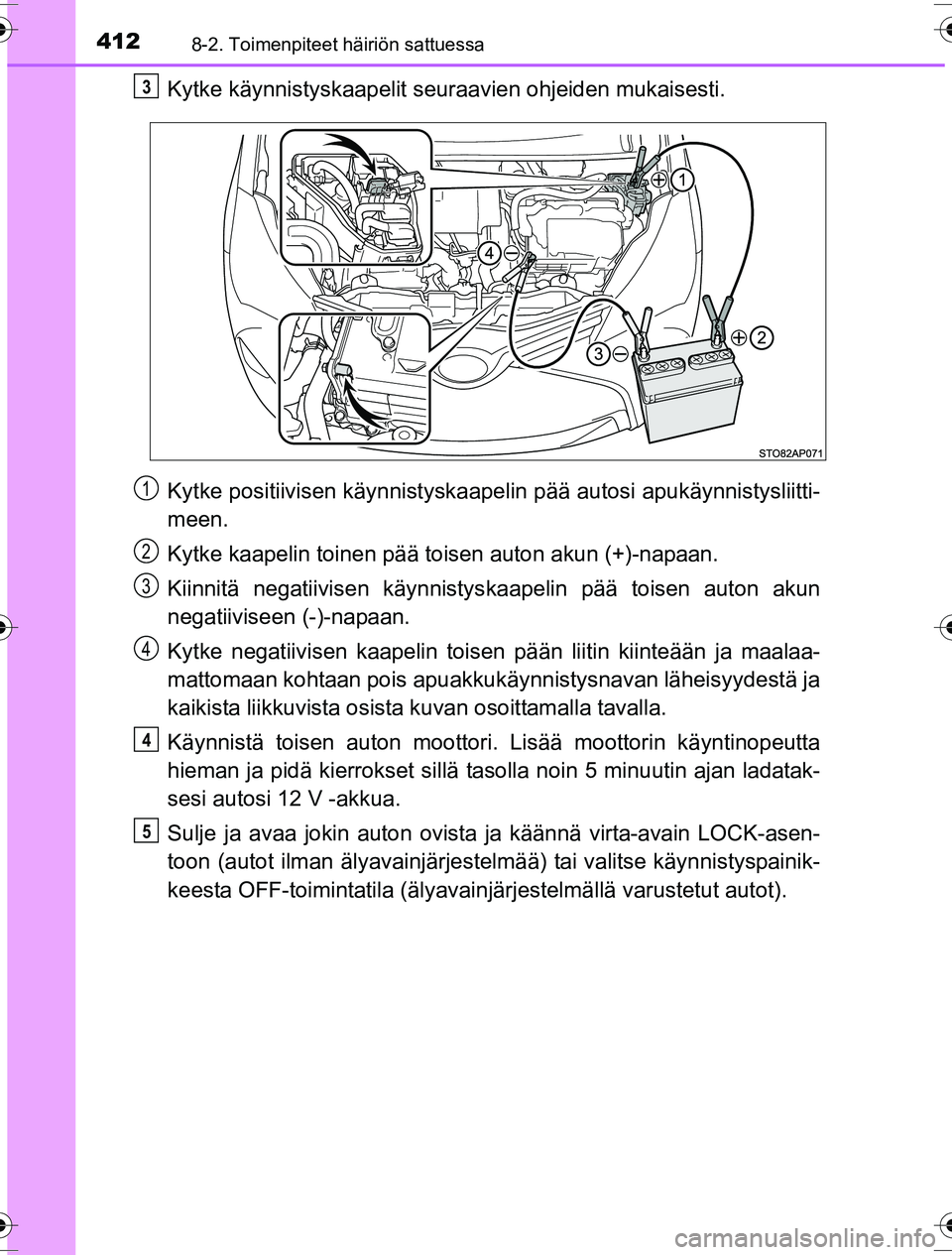 TOYOTA YARIS HYBRID 2016  Omistajan Käsikirja (in Finnish) 4128-2. Toimenpiteet häiriön sattuessa
OM52G10FI
Kytke käynnistyskaapelit seuraavien ohjeiden mukaisesti.
Kytke positiivisen käynnistyskaape lin pää autosi apukäynnistysliitti-
meen.
Kytke kaap