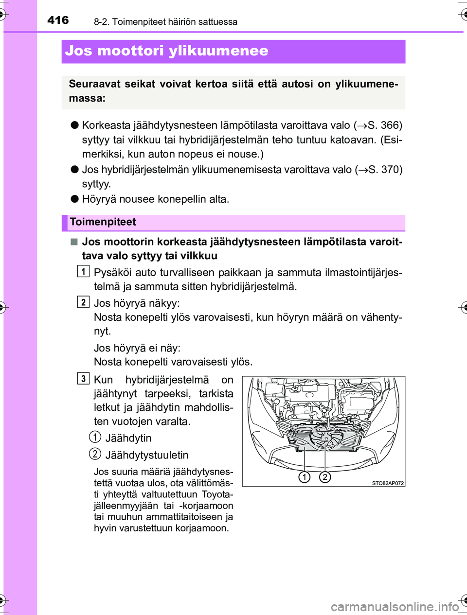 TOYOTA YARIS HYBRID 2016  Omistajan Käsikirja (in Finnish) 4168-2. Toimenpiteet häiriön sattuessa
OM52G10FI
Jos moottori ylikuumenee
lKorkeasta jäähdytysnes teen lämpötilasta varoittava valo ( S. 366)
syttyy tai vilkkuu tai hybridijärjestelmän teho