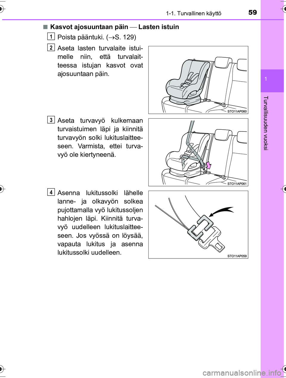 TOYOTA YARIS HYBRID 2016 Omistajan Käsikirja (in Finnish) 591-1. Turvallinen käyttö
1
Turvallisuuden vuoksi
OM52G10FIn
Kasvot ajosuuntaan päin
Lasten istuin
Poista pääntuki. ( S. 129)
Aseta lasten turvalaite istui-
melle niin, että turvalait- TOYOTA YARIS HYBRID 2016 Omistajan Käsikirja (in Finnish) 591-1. Turvallinen käyttö
1
Turvallisuuden vuoksi
OM52G10FIn
Kasvot ajosuuntaan päin
Lasten istuin
Poista pääntuki. ( S. 129)
Aseta lasten turvalaite istui-
melle niin, että turvalait-