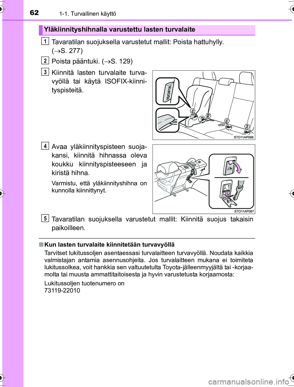 TOYOTA YARIS HYBRID 2016  Omistajan Käsikirja (in Finnish) 621-1. Turvallinen käyttö
OM52G10FI
Tavaratilan suojuksella varustetut mallit: Poista hattuhylly. 
(  S. 277)
Poista pääntuki. ( S. 129)
Kiinnitä lasten turvalaite turva-
vyöllä tai käyt