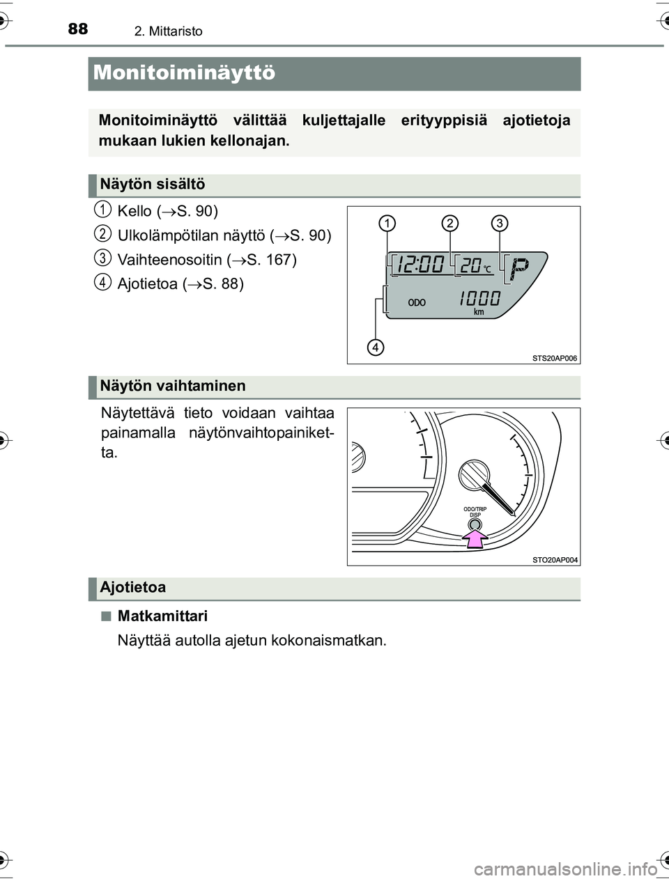 TOYOTA YARIS HYBRID 2016  Omistajan Käsikirja (in Finnish) 882. Mittaristo
OM52G10FI
Monitoiminäyttö
Kello (S. 90)
Ulkolämpötilan näyttö ( S. 90)
Vaihteenosoitin ( S. 167)
Ajotietoa ( S. 88)
.
Näytettävä tieto voidaan vaihtaa
painamalla n