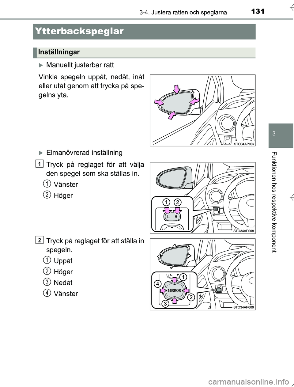 TOYOTA YARIS HYBRID 2016  Bruksanvisningar (in Swedish) 131
3
3-4. Justera ratten och speglarna
Funktionen hos respektive komponent
OM52G76SE
Ytterbackspeglar
Manuellt justerbar ratt
Vinkla spegeln uppåt, nedåt, inåt
eller utåt genom att trycka på 