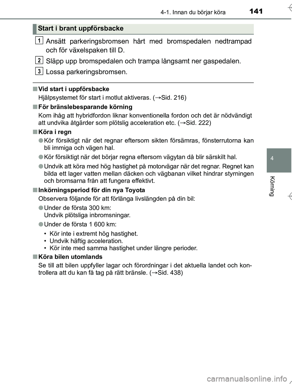 TOYOTA YARIS HYBRID 2016  Bruksanvisningar (in Swedish) 1414-1. Innan du börjar köra
4
Körning
OM52G76SE
Ansätt parkeringsbromsen hårt med bromspedalen nedtrampad
och för växelspaken till D.
Släpp upp bromspedalen och trampa långsamt ner gaspedale