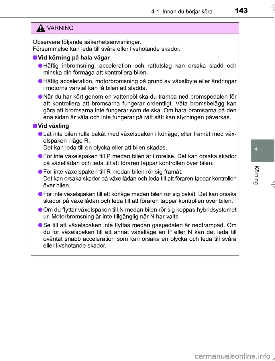 TOYOTA YARIS HYBRID 2016  Bruksanvisningar (in Swedish) 1434-1. Innan du börjar köra
4
Körning
OM52G76SE
VA R N I N G
Observera följande säkerhetsanvisningar. 
Försummelse kan leda till svåra eller livshotande skador.
nVid körning på hala vägar
l