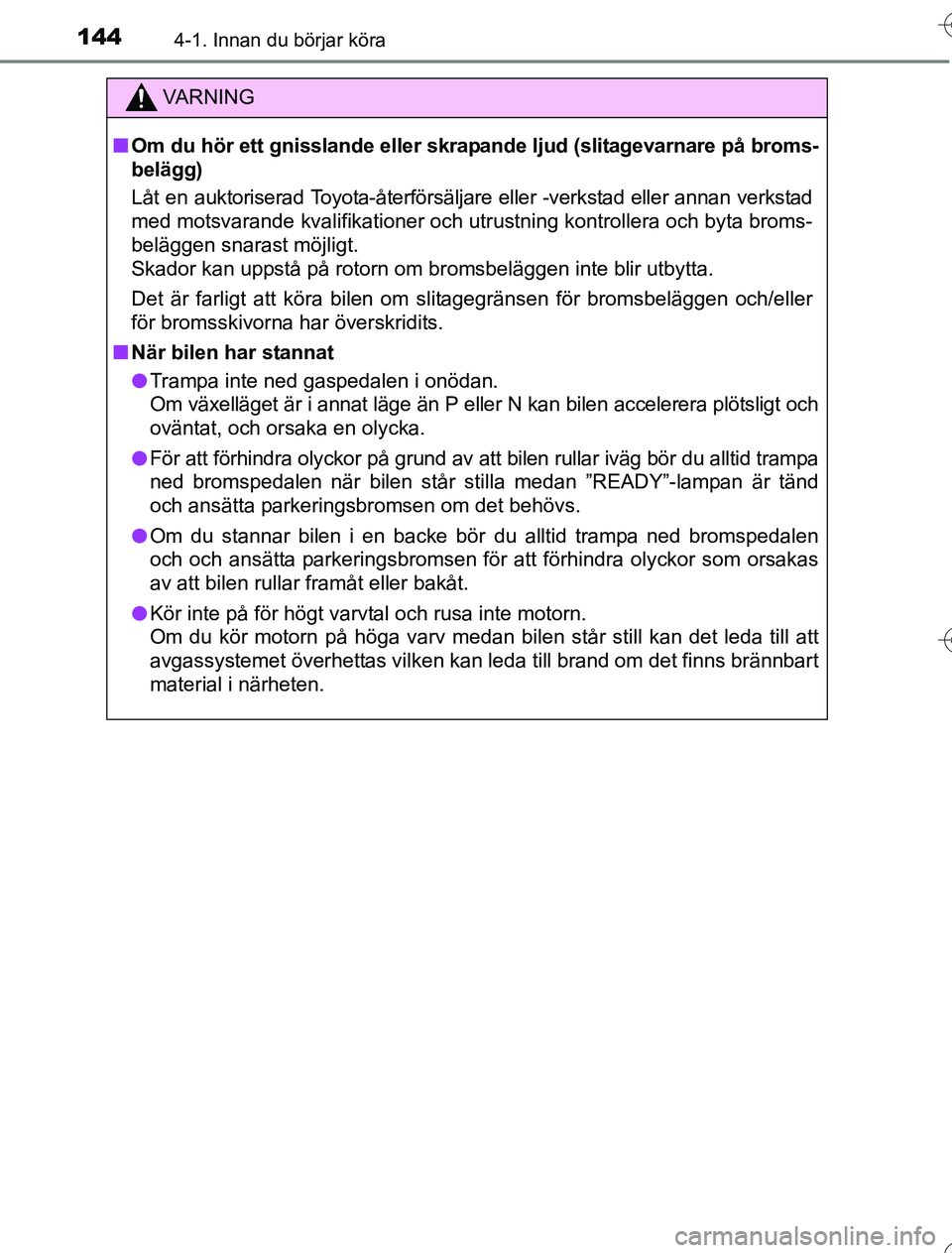 TOYOTA YARIS HYBRID 2016  Bruksanvisningar (in Swedish) 1444-1. Innan du börjar köra
OM52G76SE
VA R N I N G
nOm du hör ett gnisslande eller skra pande ljud (slitagevarnare på broms-
belägg)
Låt en auktoriserad Toyota-återförsäljare eller -verkstad