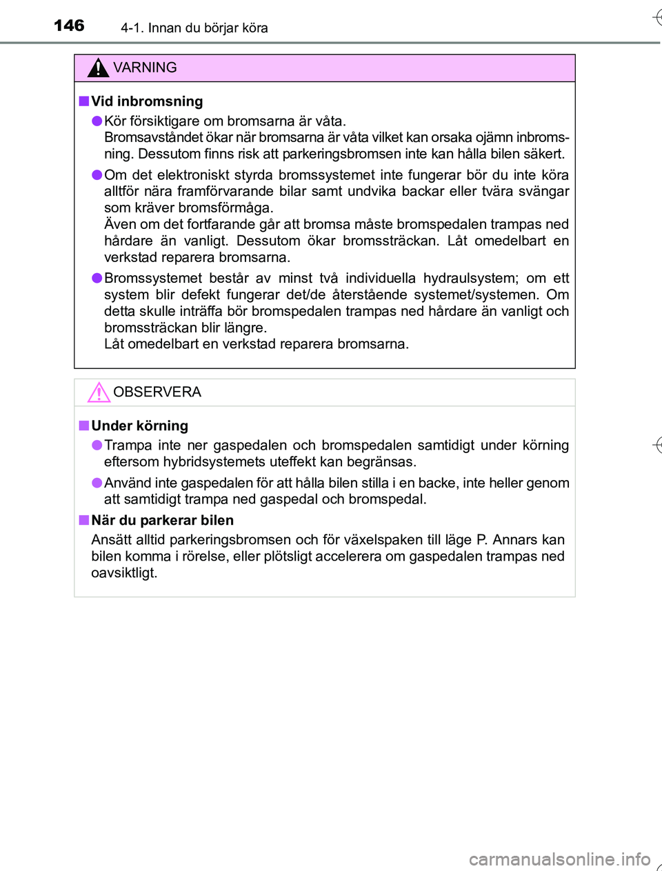 TOYOTA YARIS HYBRID 2016  Bruksanvisningar (in Swedish) 1464-1. Innan du börjar köra
OM52G76SE
VA R N I N G
nVid inbromsning
l Kör försiktigare om bromsarna är våta. 
Bromsavståndet ökar när bromsarna är vå ta vilket kan orsaka ojämn inbroms-
n