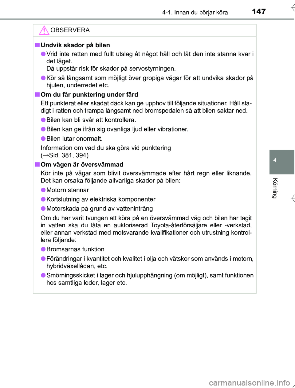 TOYOTA YARIS HYBRID 2016  Bruksanvisningar (in Swedish) 1474-1. Innan du börjar köra
4
Körning
OM52G76SE
OBSERVERA
nUndvik skador på bilen
l Vrid inte ratten med fullt utslag åt något håll och låt den inte stanna kvar i
det läget. 
Då uppstår ri