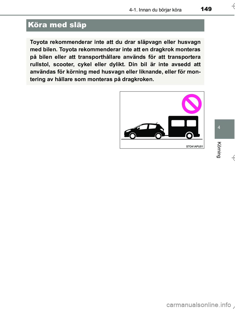TOYOTA YARIS HYBRID 2016  Bruksanvisningar (in Swedish) 149
4
4-1. Innan du börjar köra
Körning
OM52G76SE
Köra med släp
Toyota rekommenderar inte att du drar släpvagn eller husvagn
med bilen. Toyota rekommenderar inte att en dragkrok monteras
på bil