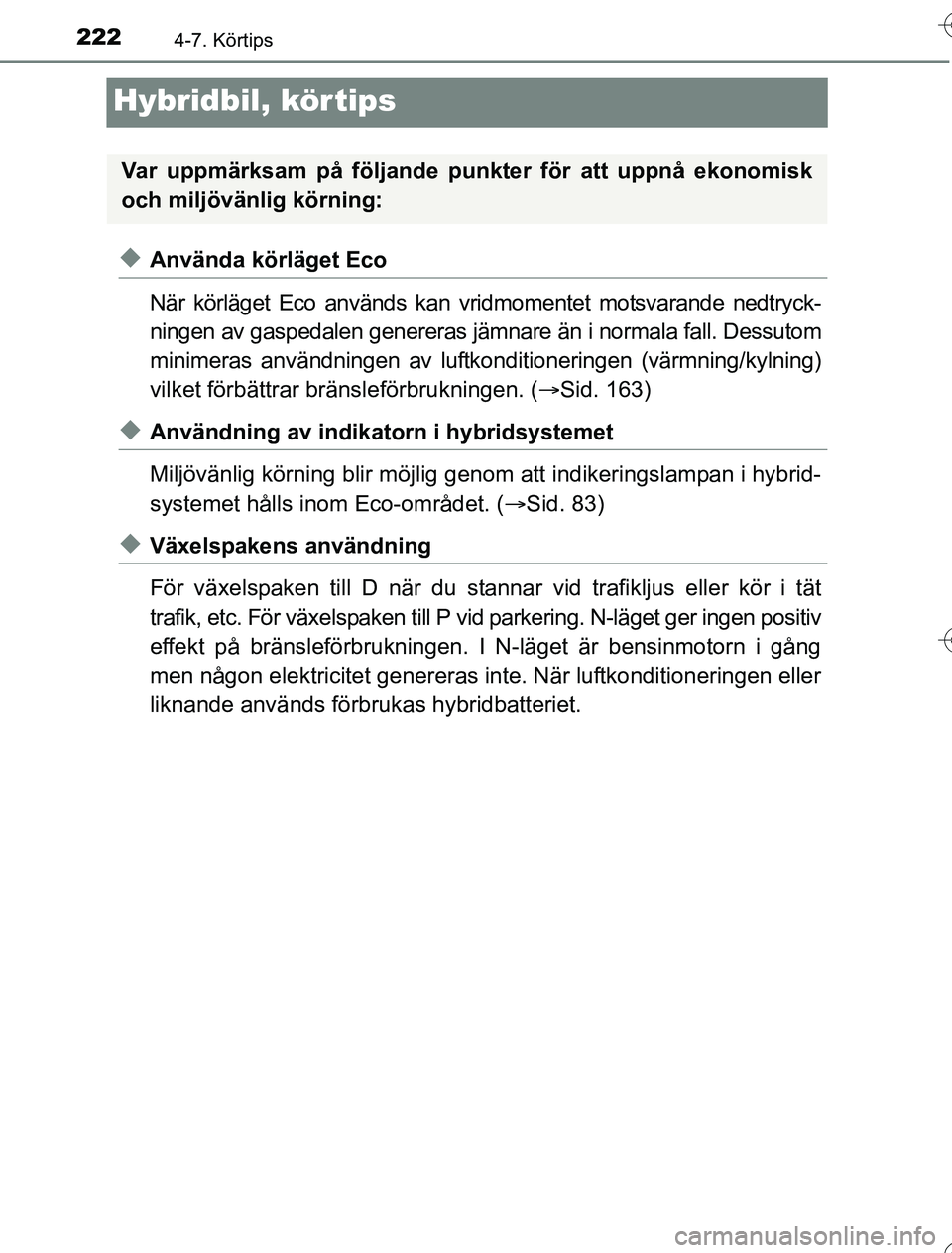 TOYOTA YARIS HYBRID 2016  Bruksanvisningar (in Swedish) 2224-7. Körtips
OM52G76SE
Hybridbil, körtips
uAnvända körläget Eco
När körläget Eco används kan vridmomentet motsvarande nedtryck-
ningen av gaspedalen genereras jämnare än i normala fall. 