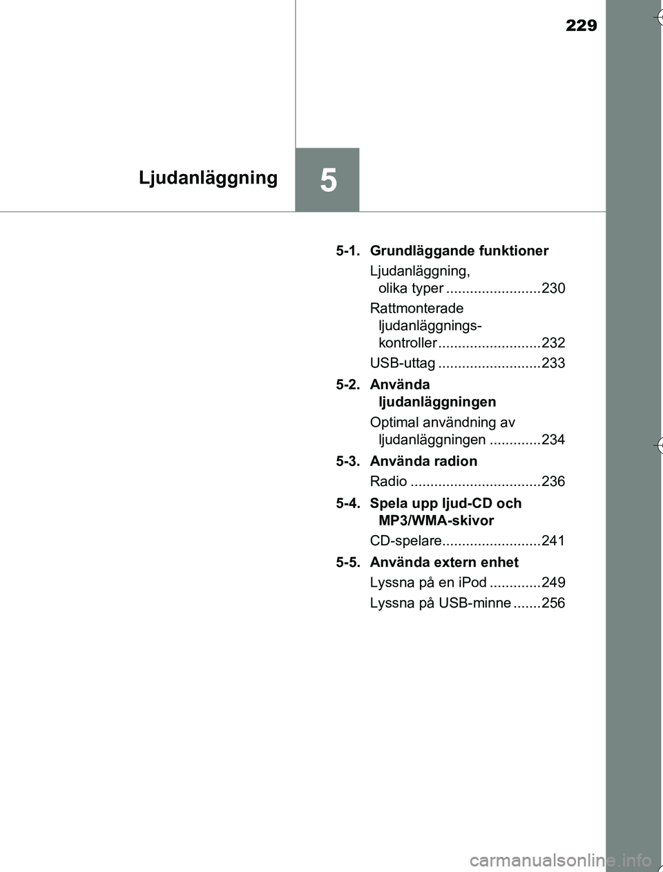 TOYOTA YARIS HYBRID 2016  Bruksanvisningar (in Swedish) 229
5Ljudanläggning
OM52G76SE5-1. Grundläggande funktioner
Ljudanläggning, olika typer ........................ 230
Rattmonterade  ljudanläggnings-
kontroller .......................... 232
USB-ut