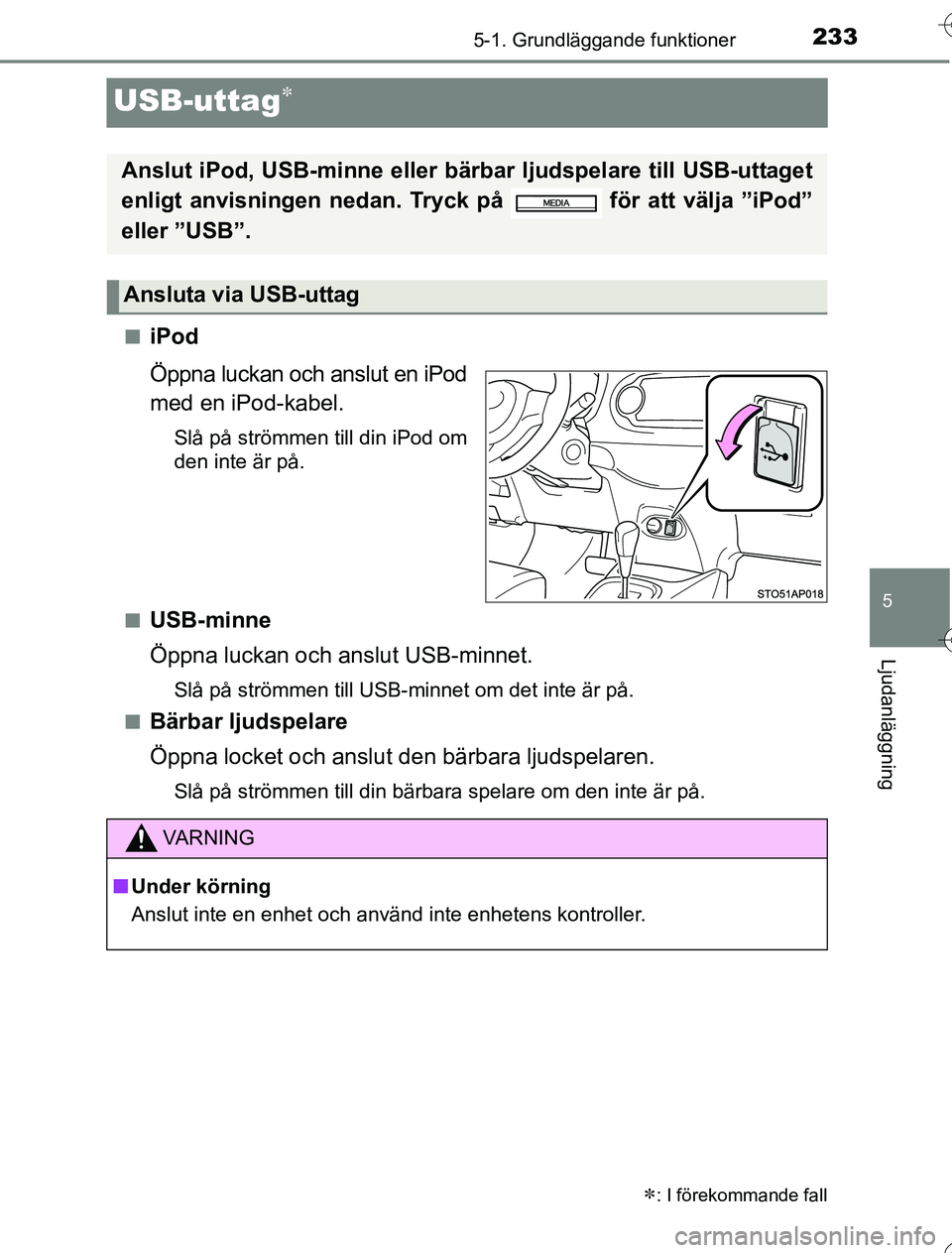 TOYOTA YARIS HYBRID 2016 Bruksanvisningar (in Swedish) 233
5
5-1. Grundläggande funktioner
Ljudanläggning
OM52G76SE
USB-uttag
niPod
Öppna luckan och anslut en iPod
med en iPod-kabel.
Slå på strömmen till din iPod om
den inte är på.
n
USB-minne
TOYOTA YARIS HYBRID 2016 Bruksanvisningar (in Swedish) 233
5
5-1. Grundläggande funktioner
Ljudanläggning
OM52G76SE
USB-uttag
niPod
Öppna luckan och anslut en iPod
med en iPod-kabel.
Slå på strömmen till din iPod om
den inte är på.
n
USB-minne