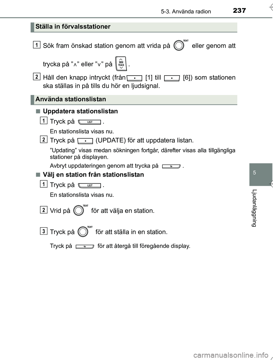 TOYOTA YARIS HYBRID 2016  Bruksanvisningar (in Swedish) 2375-3. Använda radion
5
Ljudanläggning
OM52G76SE
Sök fram önskad station genom att vrida på   eller genom att
trycka på ”” eller ” ” på  .
Håll den knapp intryc kt (från  [1] t