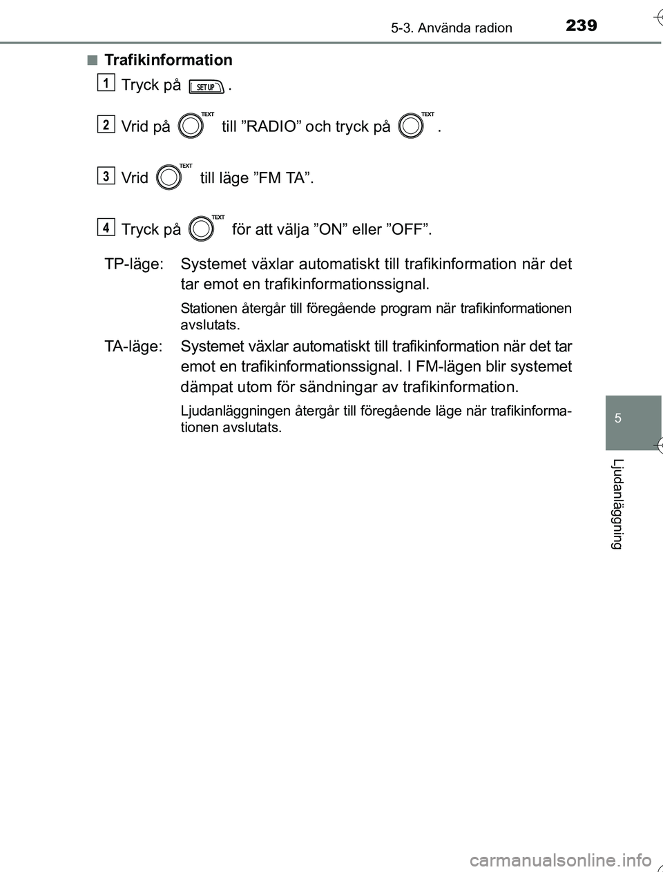 TOYOTA YARIS HYBRID 2016 Bruksanvisningar (in Swedish) 2395-3. Använda radion
5
Ljudanläggning
OM52G76SEn
Trafikinformation
Tryck på .
Vrid på till ”RADIO” och tryck på .
Vrid till läge ”FM TA”.
Tryck på för att välja ”ON” ell TOYOTA YARIS HYBRID 2016 Bruksanvisningar (in Swedish) 2395-3. Använda radion
5
Ljudanläggning
OM52G76SEn
Trafikinformation
Tryck på .
Vrid på till ”RADIO” och tryck på .
Vrid till läge ”FM TA”.
Tryck på för att välja ”ON” ell